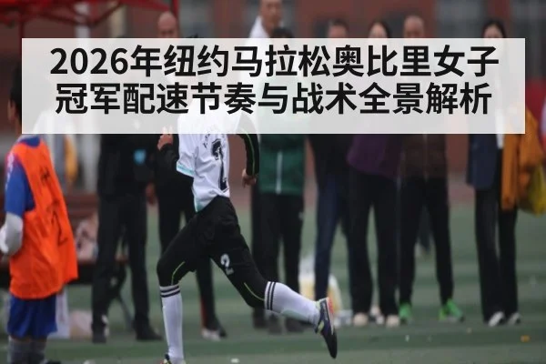 2026年纽约马拉松奥比里女子冠军配速节奏与战术全景解析