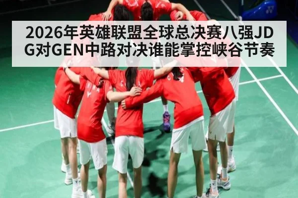 2026年英雄联盟全球总决赛八强JDG对GEN中路对决谁能掌控峡谷节奏